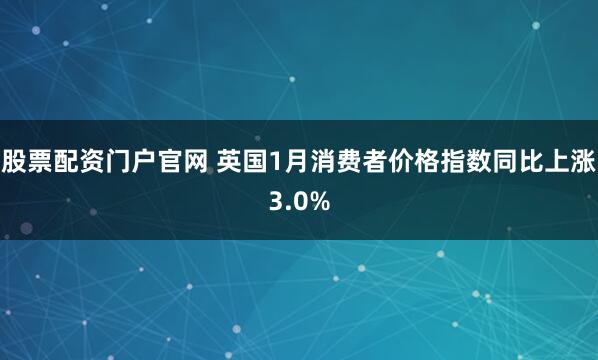 股票配资门户官网 英国1月消费者价格指数同比上涨3.0%