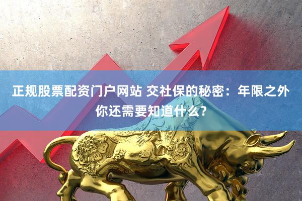 正规股票配资门户网站 交社保的秘密：年限之外你还需要知道什么？