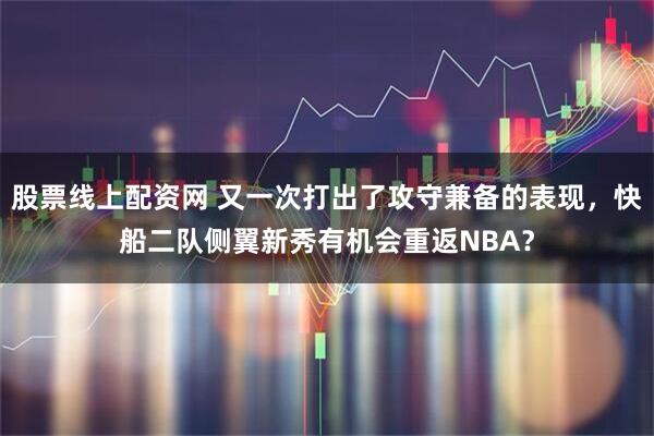 股票线上配资网 又一次打出了攻守兼备的表现,快船二队侧翼新秀有机会重返NBA?