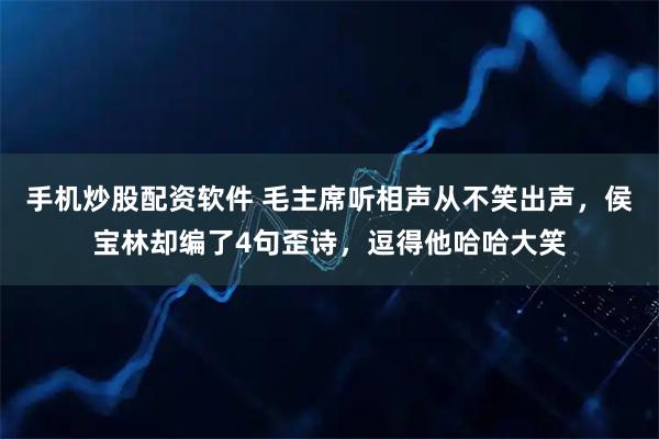 手机炒股配资软件 毛主席听相声从不笑出声,侯宝林却编了4句歪诗,逗得他哈哈大笑