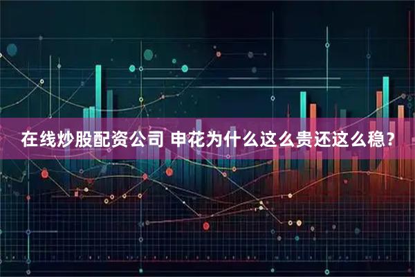 在线炒股配资公司 申花为什么这么贵还这么稳？